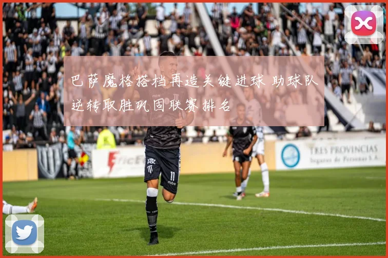 巴萨魔格搭档再造关键进球 助球队逆转取胜巩固联赛排名