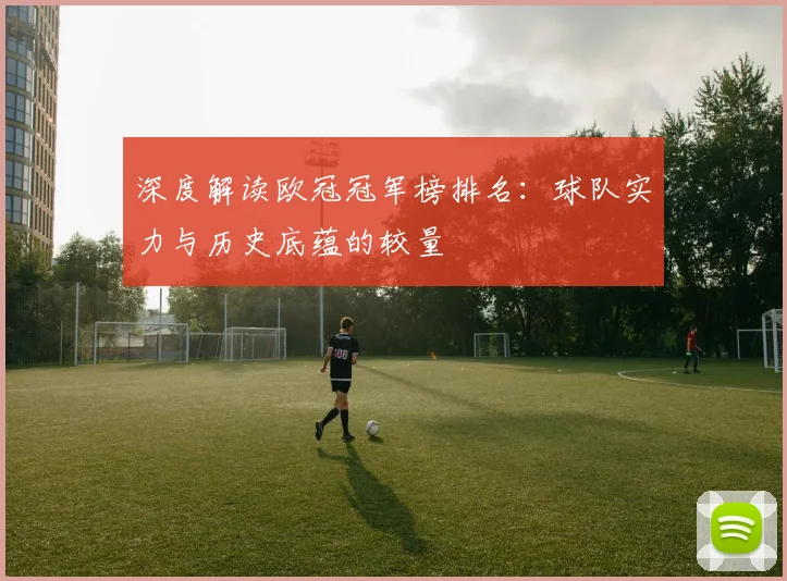 深度解读欧冠冠军榜排名：球队实力与历史底蕴的较量