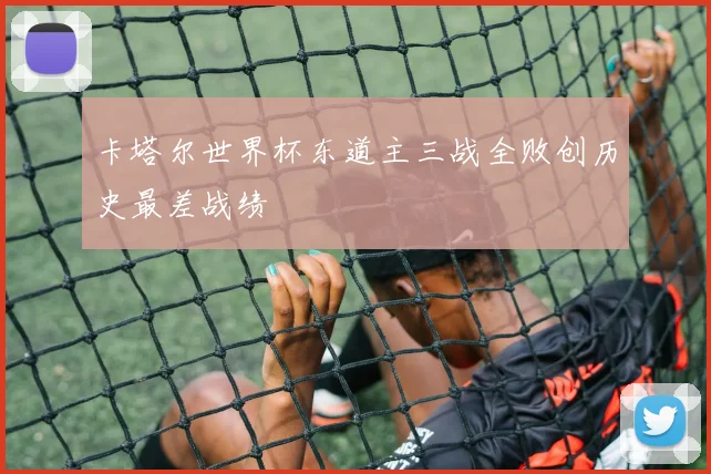 卡塔尔世界杯东道主三战全败创历史最差战绩