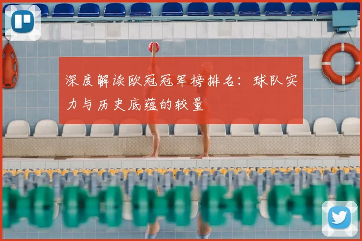 深度解读欧冠冠军榜排名：球队实力与历史底蕴的较量