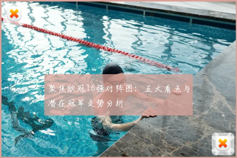 聚焦欧冠16强对阵图：五大看点与潜在冠军走势分析