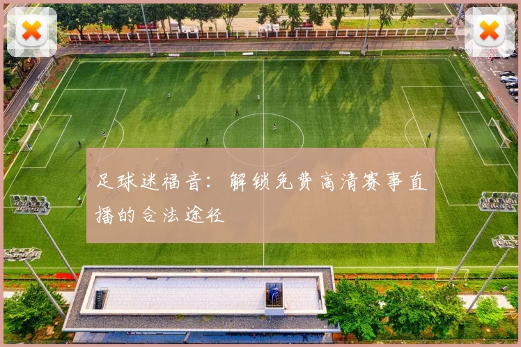 足球迷福音：解锁免费高清赛事直播的合法途径