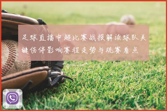 足球直播中超比赛战报解读球队关键伤停影响赛程走势与观赛看点