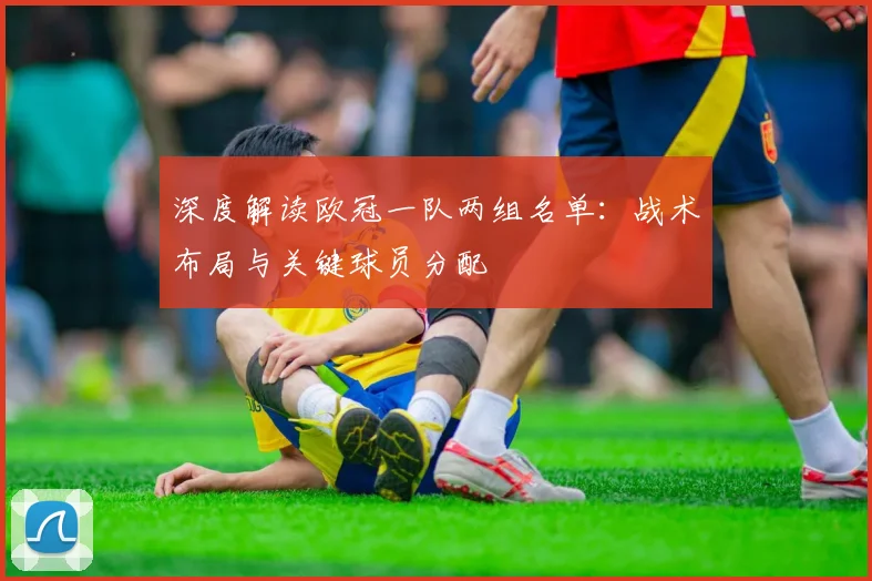 深度解读欧冠一队两组名单：战术布局与关键球员分配