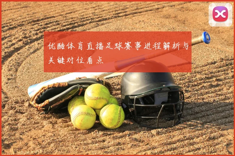 优酷体育直播足球赛事进程解析与关键对位看点