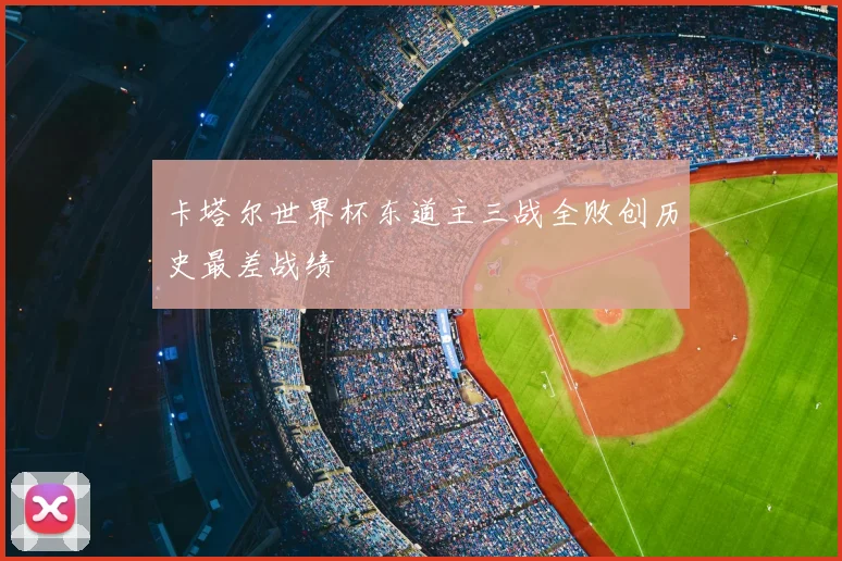 卡塔尔世界杯东道主三战全败创历史最差战绩