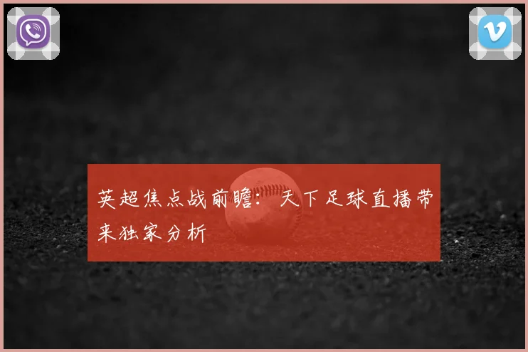 英超焦点战前瞻：天下足球直播带来独家分析