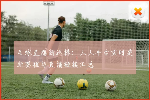 足球直播新选择：人人平台实时更新赛程与直播链接汇总