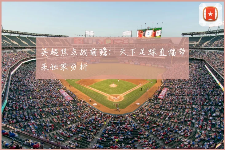 英超焦点战前瞻：天下足球直播带来独家分析