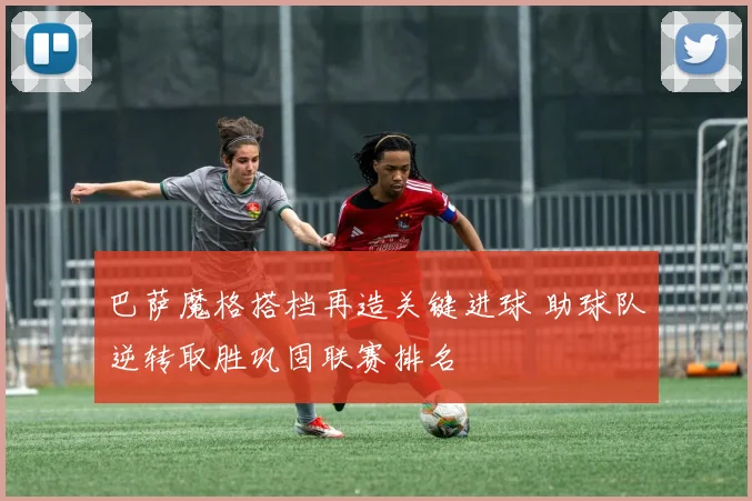 巴萨魔格搭档再造关键进球 助球队逆转取胜巩固联赛排名